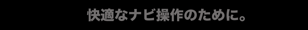 快適なナビ操作のために